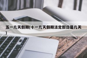 五一几天假期(十一几天假期法定假日是几天)