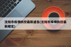 沈阳市疫情防控最新通告(沈阳市疫情防控最新规定)