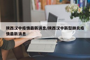 陕西汉中疫情最新消息/陕西汉中新型肺炎疫情最新消息