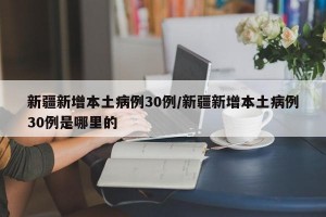 新疆新增本土病例30例/新疆新增本土病例30例是哪里的