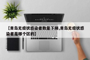 【青岛无症状感染者数量下降,青岛无症状感染者是哪个区的】