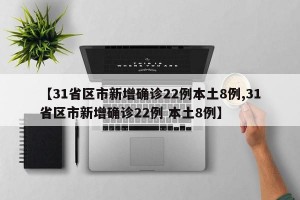 【31省区市新增确诊22例本土8例,31省区市新增确诊22例 本土8例】