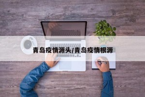 青岛疫情源头/青岛疫情根源