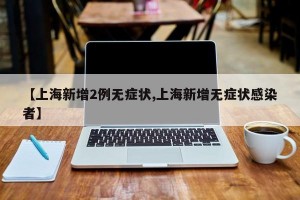 【上海新增2例无症状,上海新增无症状感染者】