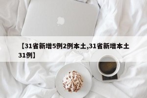 【31省新增5例2例本土,31省新增本土31例】