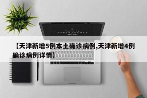 【天津新增5例本土确诊病例,天津新增4例确诊病例详情】