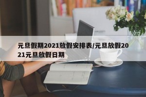 元旦假期2021放假安排表/元旦放假2021元旦放假日期