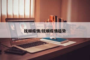 抚顺疫情/抚顺疫情趋势